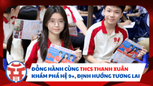 ĐỒNG HÀNH CÙNG THCS THANH XUÂN: KHÁM PHÁ HỆ 9+, ĐỊNH HƯỚNG TƯƠNG LAI